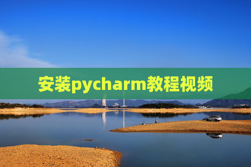 安装pycharm教程视频 安装pycharm教程视频